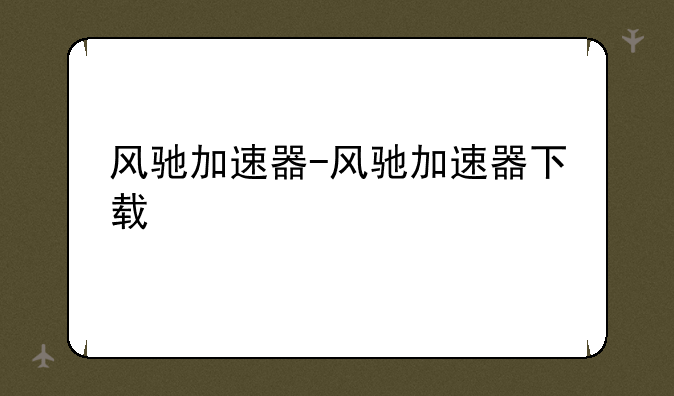 风驰加速器-风驰加速器下