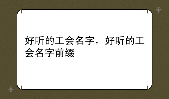 好听的工会名字，好听的工会名字前缀