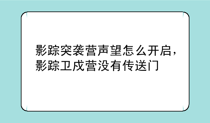 影踪突袭营声望怎么开启，影踪卫戍营没有传送门