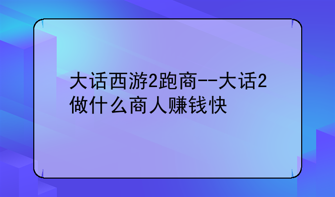大话西游2跑商--大话2做什么商人赚钱快