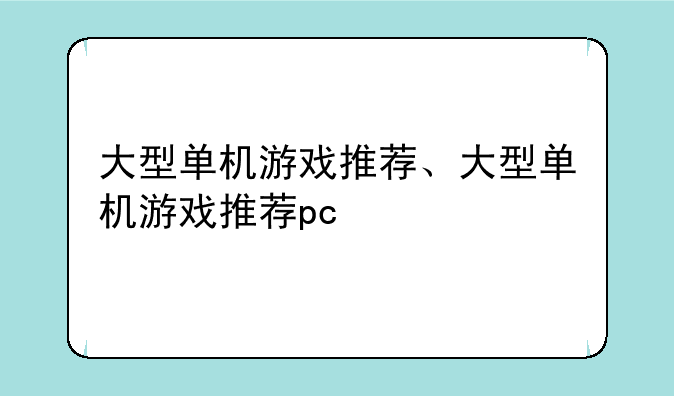 大型单机游戏推荐、大型单机游戏推荐pc
