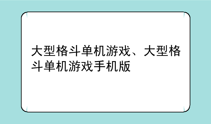 大型格斗单机游戏、大型格斗单机游戏手机版
