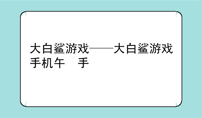 大白鲨游戏——大白鲨游