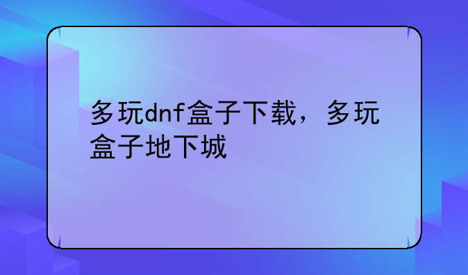 多玩dnf盒子下载，多玩盒