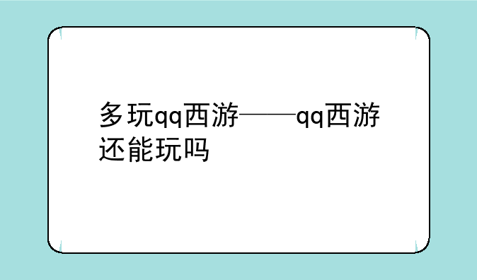 多玩qq西游——qq西游还能玩吗