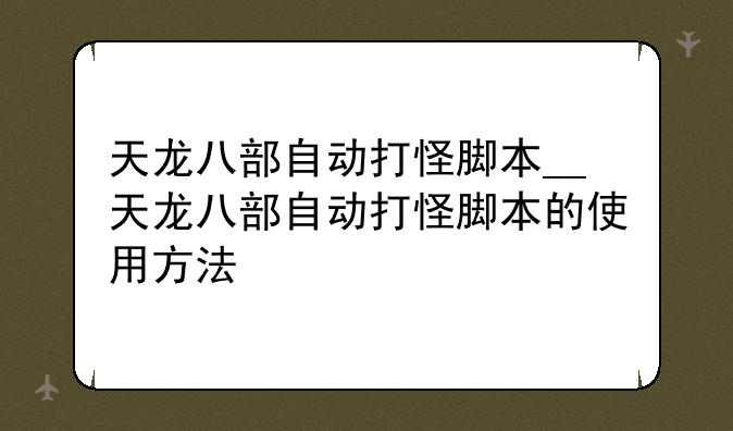天龙八部自动打怪脚本__天龙八部自动打怪脚本的使用方法