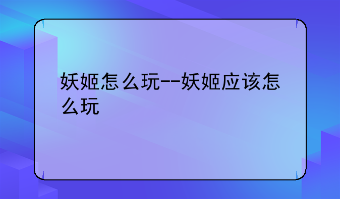 妖姬怎么玩--妖姬应该怎么