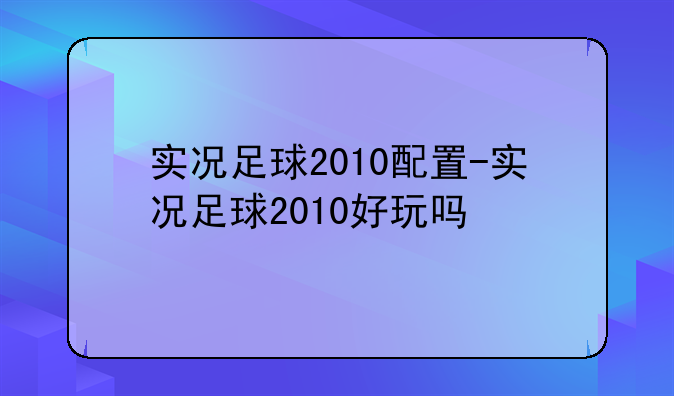 实况足球2010配置-实况足球2010好玩吗
