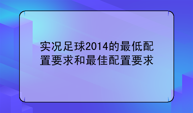 实况足球2014的最低配置要求和最佳配置要求
