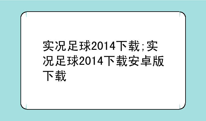 实况足球2014下载;实况足球2014下载安卓版下载