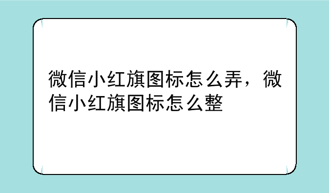 微信小红旗图标怎么弄，微信小红旗图标怎么整