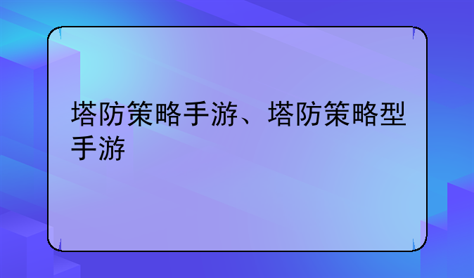 塔防策略手游、塔防策略型手游