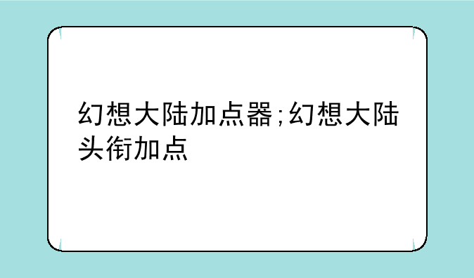 幻想大陆加点器;幻想大陆