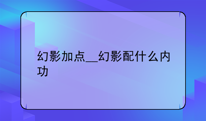 幻影加点__幻影配什么内功