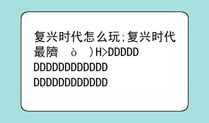 复兴时代怎么玩;复兴时代最难关卡