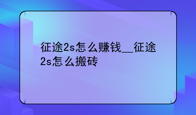 征途2s怎么赚钱__征途2s怎么搬砖