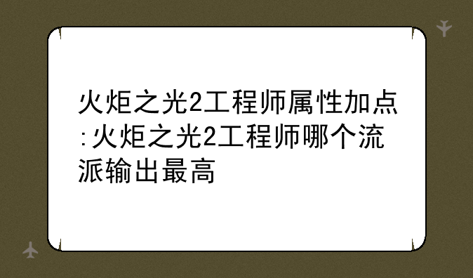 火炬之光2工程师属性加点:火炬之光2工程师哪个流派输出最高