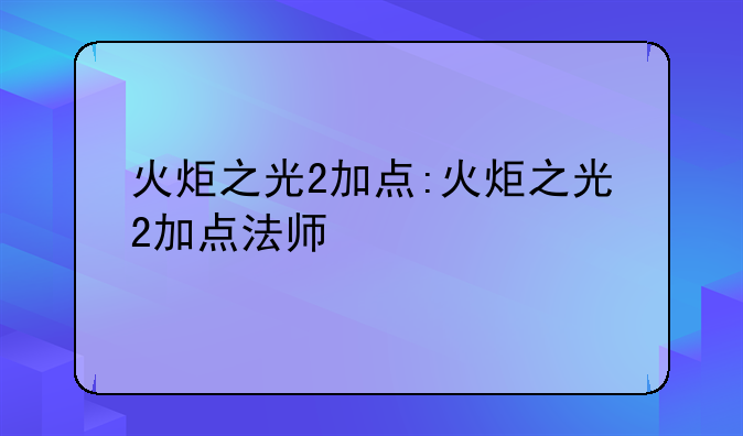 火炬之光2加点:火炬之光2加点法师