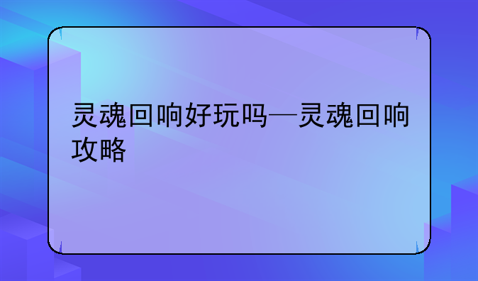 灵魂回响好玩吗—灵魂回响攻略
