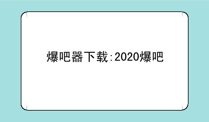 爆吧器下载:2020爆吧