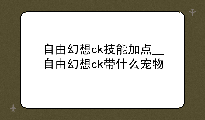 自由幻想ck技能加点__自由