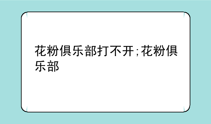 花粉俱乐部打不开;花粉俱乐部