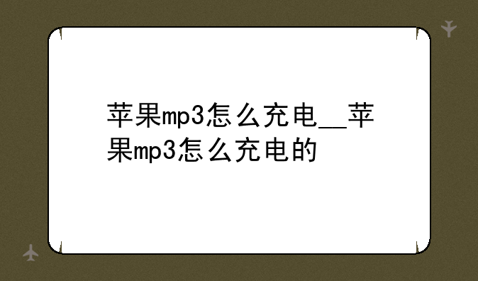 苹果mp3怎么充电__苹果mp3怎么充电的