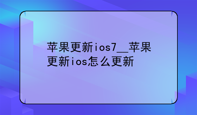 苹果更新ios7__苹果更新ios怎么更新