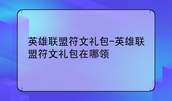英雄联盟符文礼包-英雄联盟符文礼包在哪领