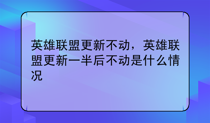 英雄联盟更新不动，英雄联盟更新一半后不动是什么情况