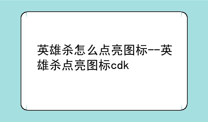 英雄杀怎么点亮图标--英雄杀点亮图标cdk