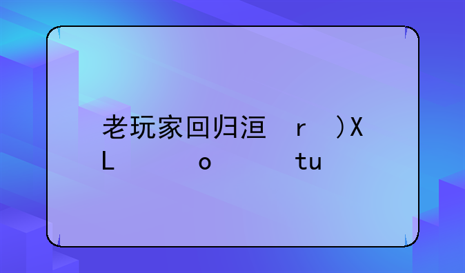 老玩家回归活动~老玩家回归大礼包