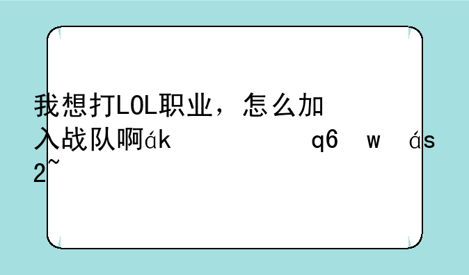 我想打LOL职业，怎么加入战队啊？怎么加入俱乐部？