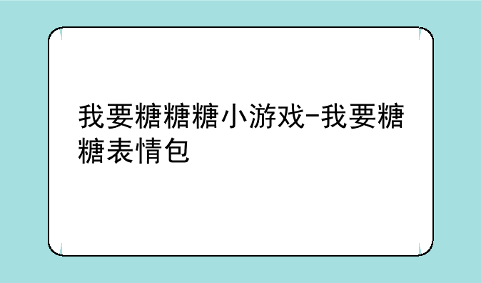 我要糖糖糖小游戏-我要糖糖表情包
