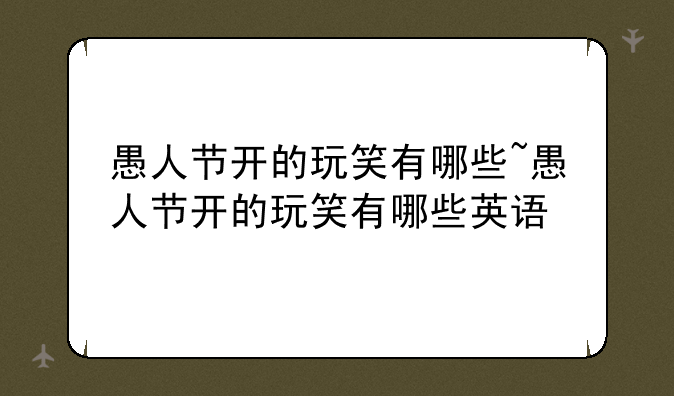 愚人节开的玩笑有哪些~愚人节开的玩笑有哪些英语