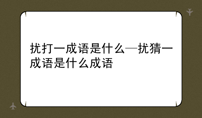 扰打一成语是什么—扰猜一成语是什么成语
