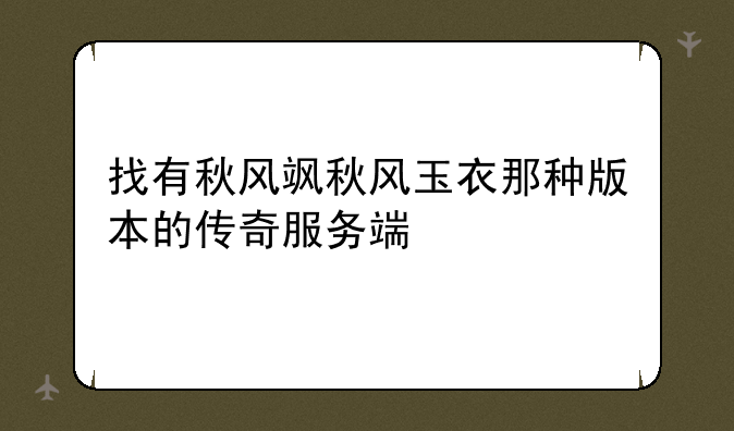找有秋风飒秋风玉衣那种版本的传奇服务端