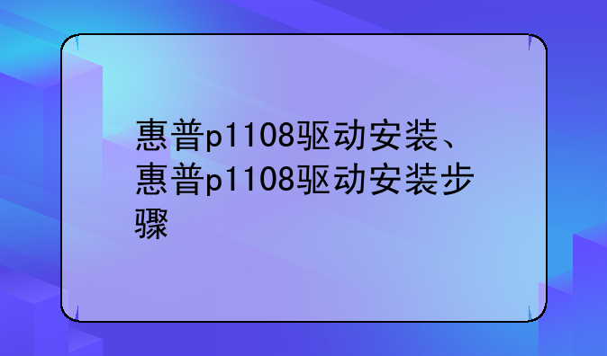惠普p1108驱动安装、惠普p1108驱动安装步骤