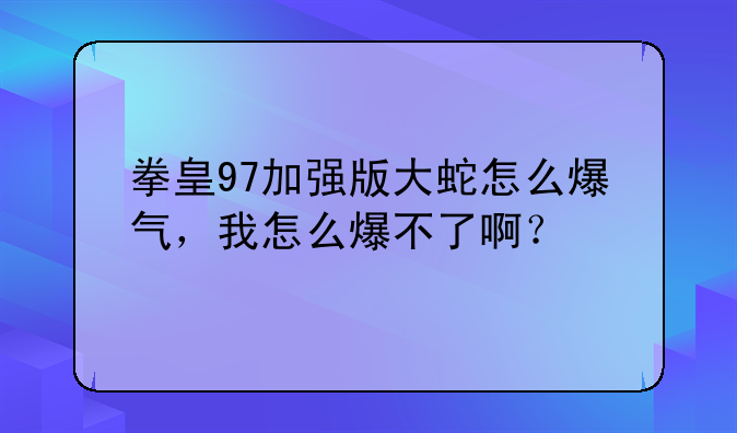 拳皇97加强版大蛇怎么爆气，我怎么爆不了啊？
