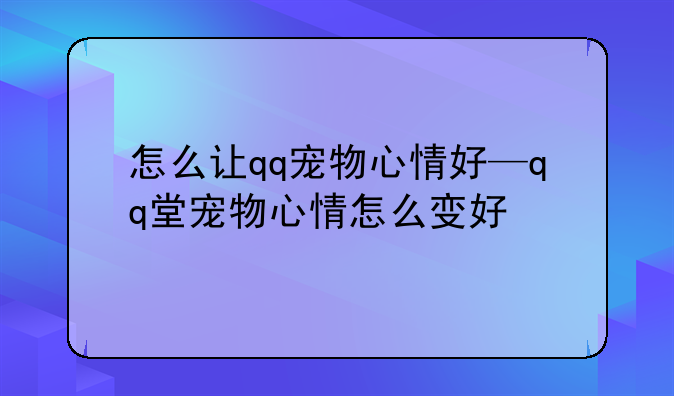 怎么让qq宠物心情好—qq堂宠物心情怎么变好