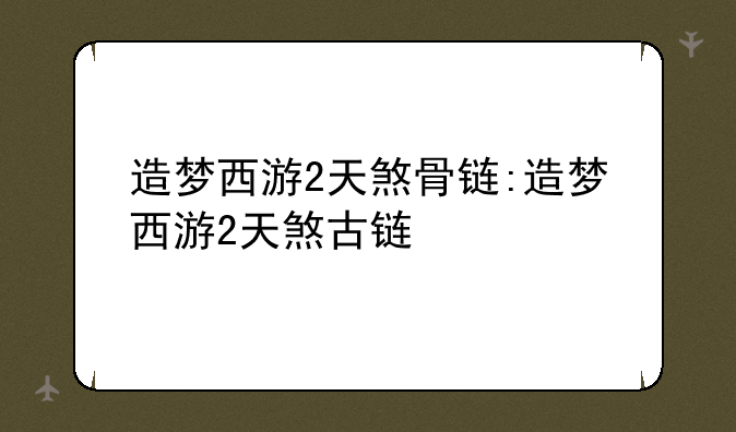 造梦西游2天煞骨链:造梦西