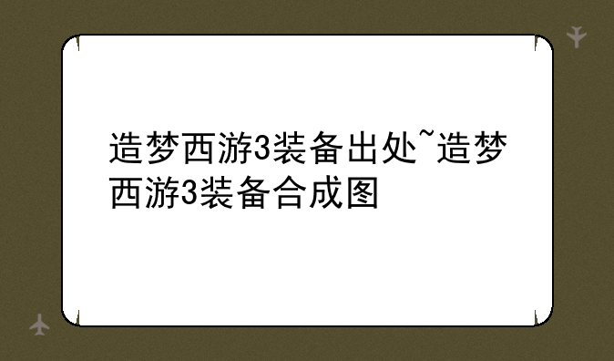 造梦西游3装备出处~造梦西