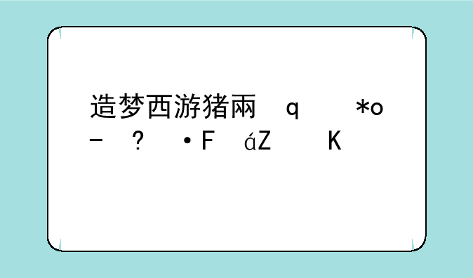 造梦西游猪八戒配招，造梦西游猪八戒学什么