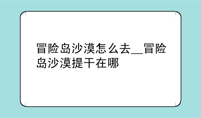 冒险岛沙漠怎么去__冒险岛沙漠提干在哪
