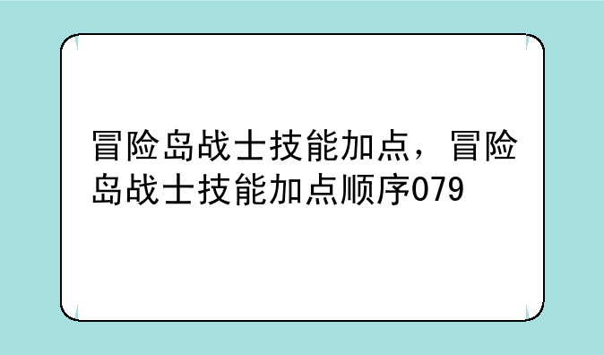 冒险岛战士技能加点，冒险岛战士技能加点顺序079