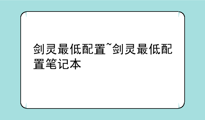 剑灵最低配置~剑灵最低配置笔记本
