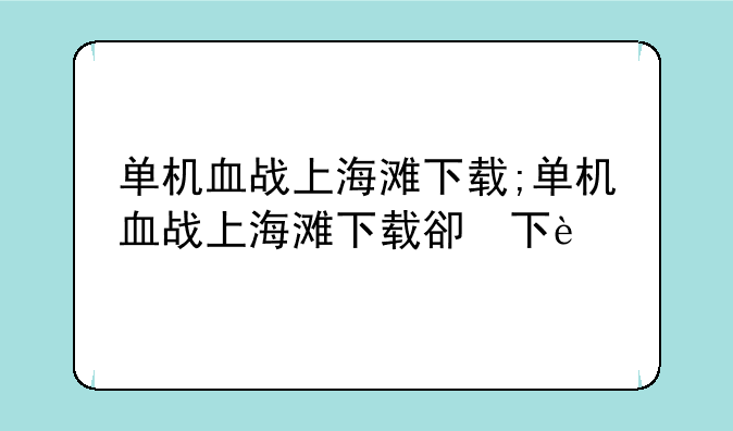 单机血战上海滩下载;单机血战上海滩下载版