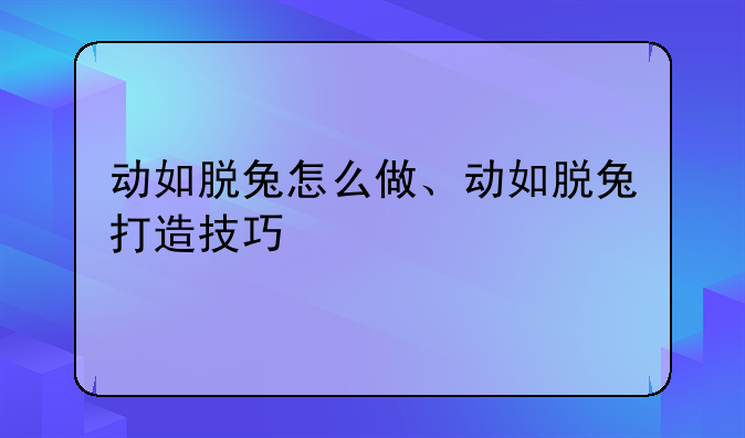动如脱兔怎么做、动如脱兔打造技巧
