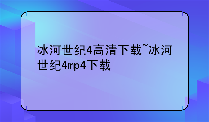 冰河世纪4高清下载~冰河世纪4mp4下载