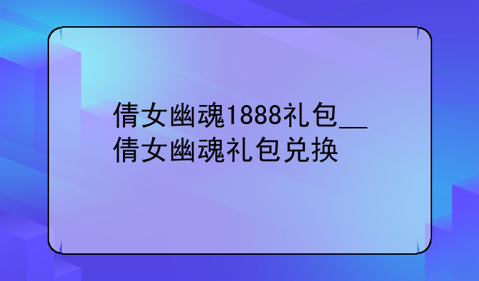 倩女幽魂1888礼包__倩女幽